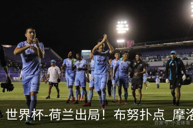 世界杯-荷兰出局！布努扑点 摩洛哥点球战总分4-3进16强