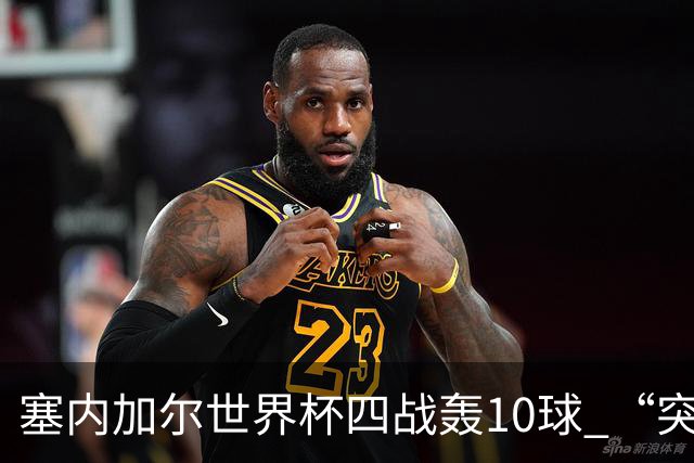 塞内加尔世界杯四战轰10球 “突然断电”葬送大好局面