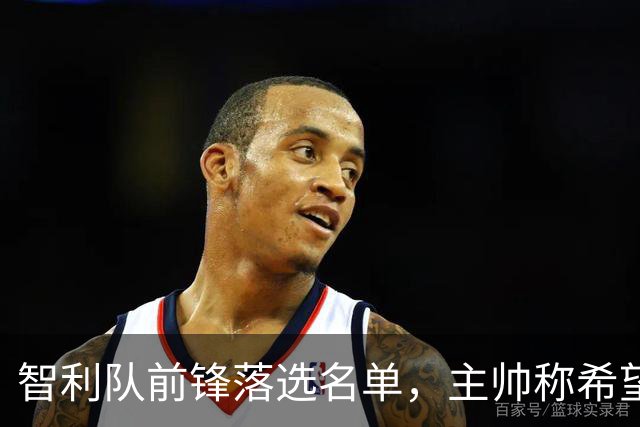 智利队前锋落选名单，主帅称希望他能说西语