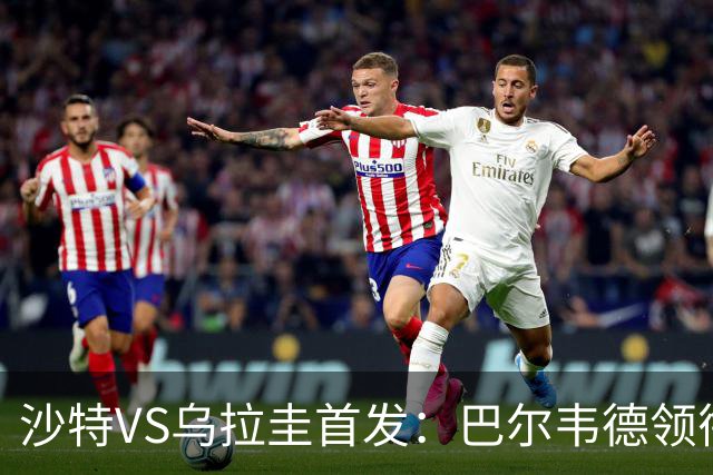 沙特VS乌拉圭首发：巴尔韦德领衔 努涅斯乌加特登场