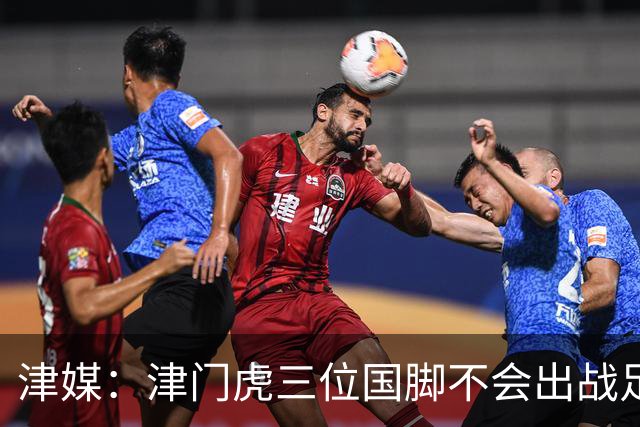 津媒：津门虎三位国脚不会出战足协杯，大概率以年轻球员为主