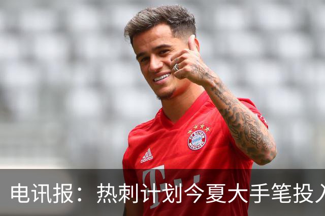 电讯报：热刺计划今夏大手笔投入，力争新赛季重新冲击英超前四