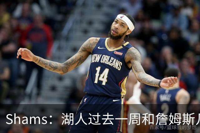 Shams：湖人过去一周和詹姆斯几乎零沟通 至今没给他开出报价